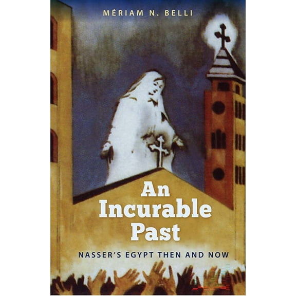 An Incurable Past: Nasser's Egypt Then and Now, (Paperback)