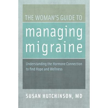 The Woman's Guide to Managing Migraine : Understanding the Hormone Connection to Find Hope and