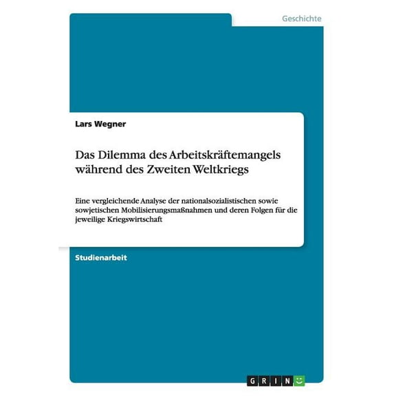 Das Dilemma des Arbeitskräftemangels während des Zweiten Weltkriegs : Eine vergleichende Analyse der nationalsozialistischen sowie sowjetischen Mobilisierungsmaßnahmen und deren Folgen für die jeweilige Kriegswirtschaft (Paperback)