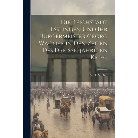 Die Reichstadt Esslingen und ihr Bürgermeister Georg Wagner in den Zeiten des Dreissigjährigen Krieg (Paperback)