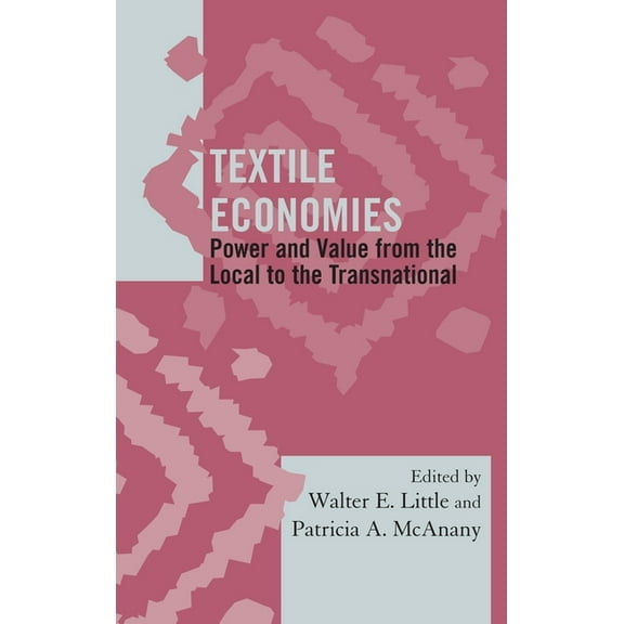 Society for Economic Anthropology Monogr Textile Economies: Power and Value from the Local to the Transnational, (Hardcover)