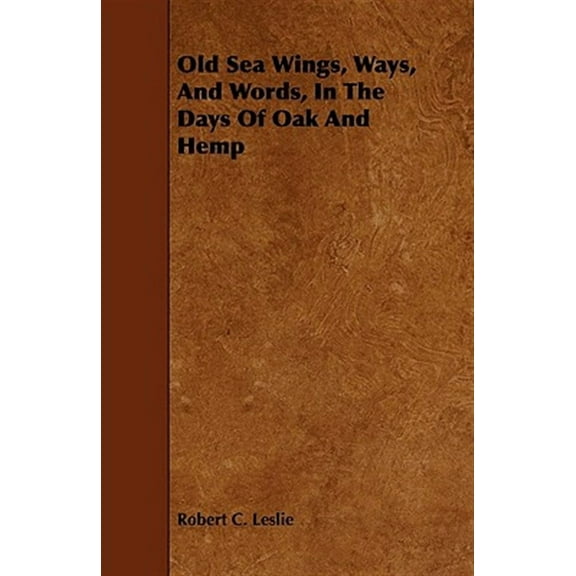 Old Sea Wings, Ways, And Words, In The Days Of Oak And Hemp (Paperback) by Robert C Leslie
