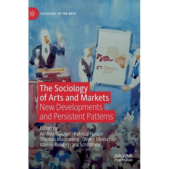 Sociology of the Arts The Sociology of Arts and Markets: New Developments and Persistent Patterns, (Hardcover)