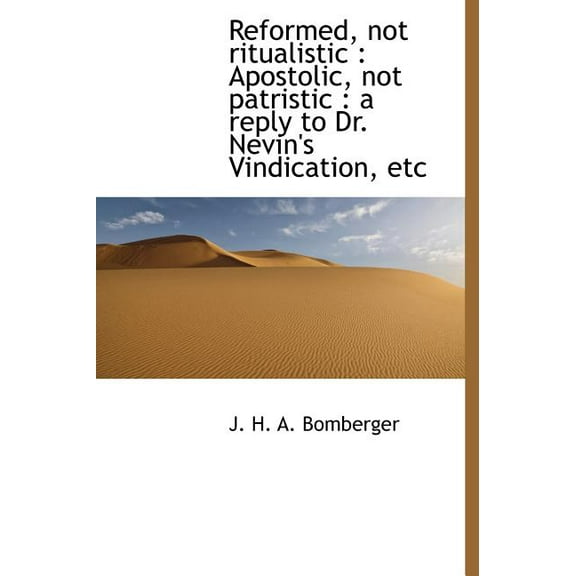 Reformed, Not Ritualistic : Apostolic, Not Patristic: A Reply to Dr. Nevin's Vindication, Etc (Hardcover)