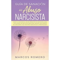 Guía de sanación del abuso narcisista: ¡Sigue la guía esencial de recuperación de narcisistas, sana y deja atrás una relación emocional abusiva! ¡Recupérate del narcisismo o del trastorno narcisista d