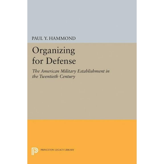 Princeton Legacy Library Organizing for Defense: The American Military Establishment in the 20th Century, Book 2284, (Paperback)