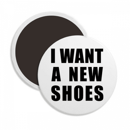 

I Want A New Shoes Round Ceracs Fridge Magnet Keepsake Decoration