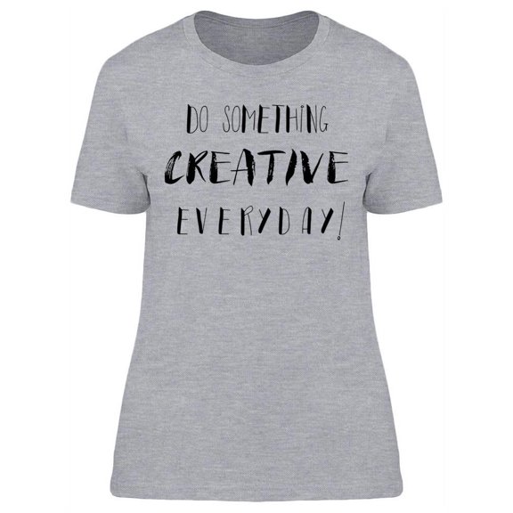 Do Something Creative Everyday! T-Shirt Women -Image by Shutterstock, Female Large