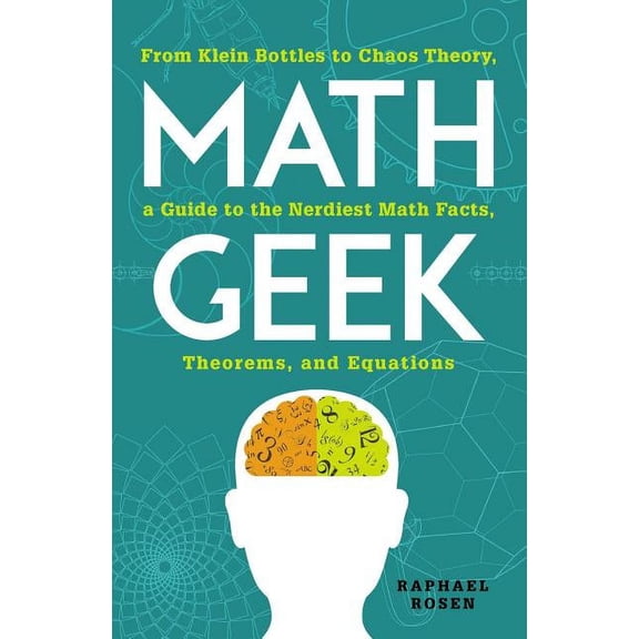 Math Geek: From Klein Bottles to Chaos Theory, a Guide to the Nerdiest Math Facts, Theorems, and Equations, (Paperback)