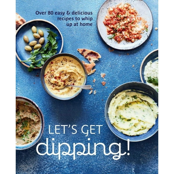 Let's Get Dipping!: Over 80 Easy & Delicious Recipes to Whip Up at Home, (Hardcover)