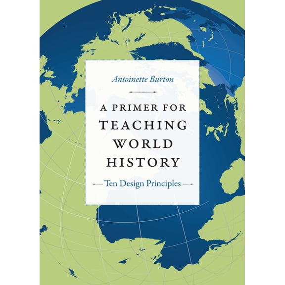 Design Principles for Teaching History A Primer for Teaching World History: Ten Design Principles, (Paperback)