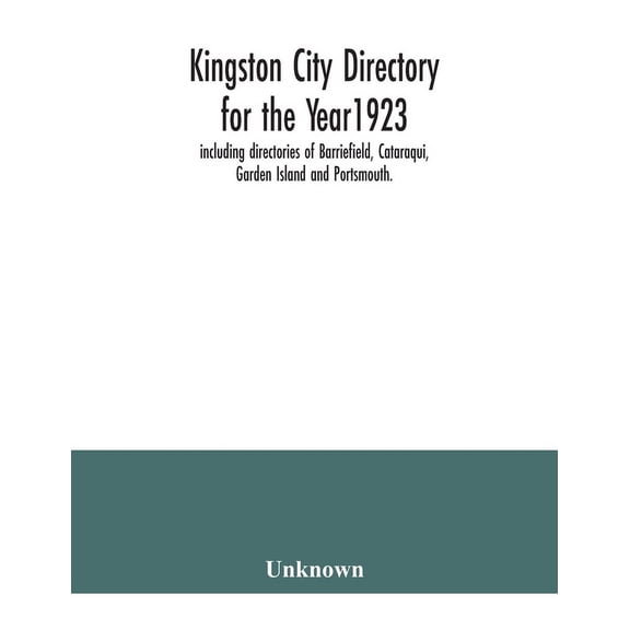 Kingston city directory for the Year1923, including directories of Barriefield, Cataraqui, Garden Island and Portsmouth., (Paperback)