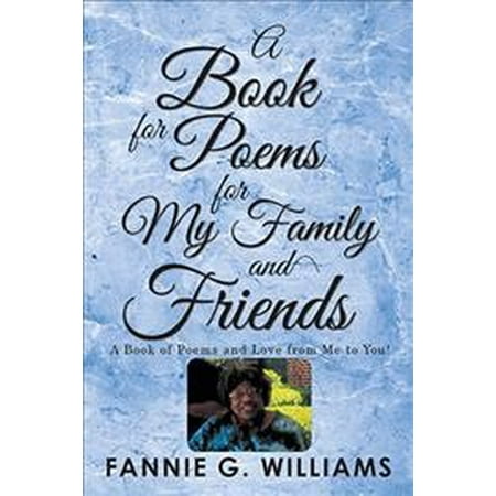 A Book of Poems for My Family and Friends : A Book of Poems and Love from Me to