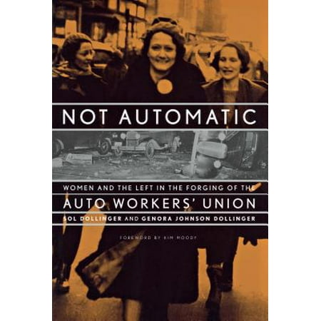 - Not Automatic : Women and the Left in the Forging of the Auto Workers' Union