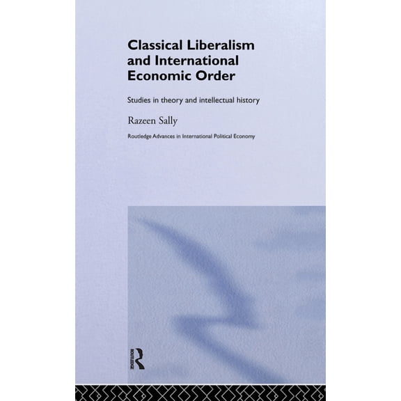 Routledge Advances in International Poli Classical Liberalism and International Economic Order: Studies in Theory and Intellectual History, Book 2, (Hardcover)