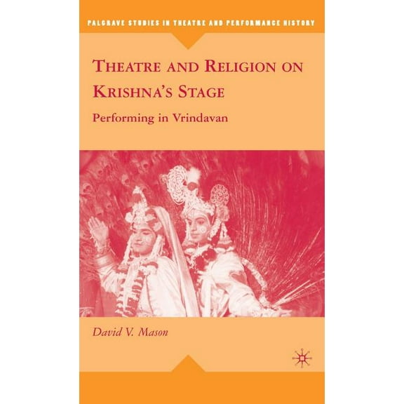 Palgrave Studies in Theatre and Performa Theatre and Religion on Krishna's Stage: Performing in Vrindavan, (Hardcover)