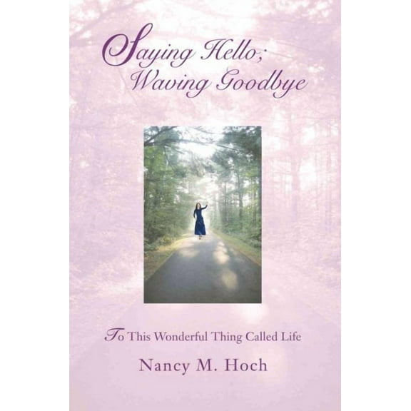 Saying Hello; Waving Goodbye: To This Wonderful Thing Called Life (Paperback)