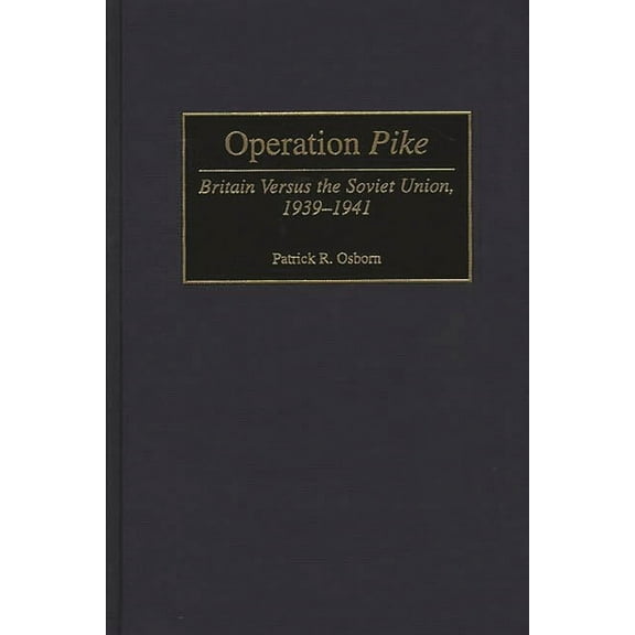 Contributions in Military Studies Operation Pike: Britain Versus the Soviet Union, 1939-1941, Book 190, (Hardcover)