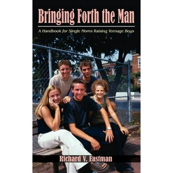 Bringing Forth the Man: A Handbook for Single Moms Raising Teenage Boys (Paperback)