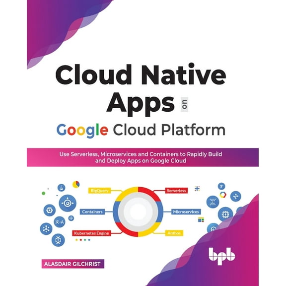 Cloud Native Apps on Google Cloud Platform: Use Serverless, Microservices and Containers to Rapidly Build and Deploy Apps on Google Cloud (Paperback)
