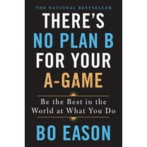 There's No Plan B for Your A-Game : Be the Best in the World at What You Do (Paperback)