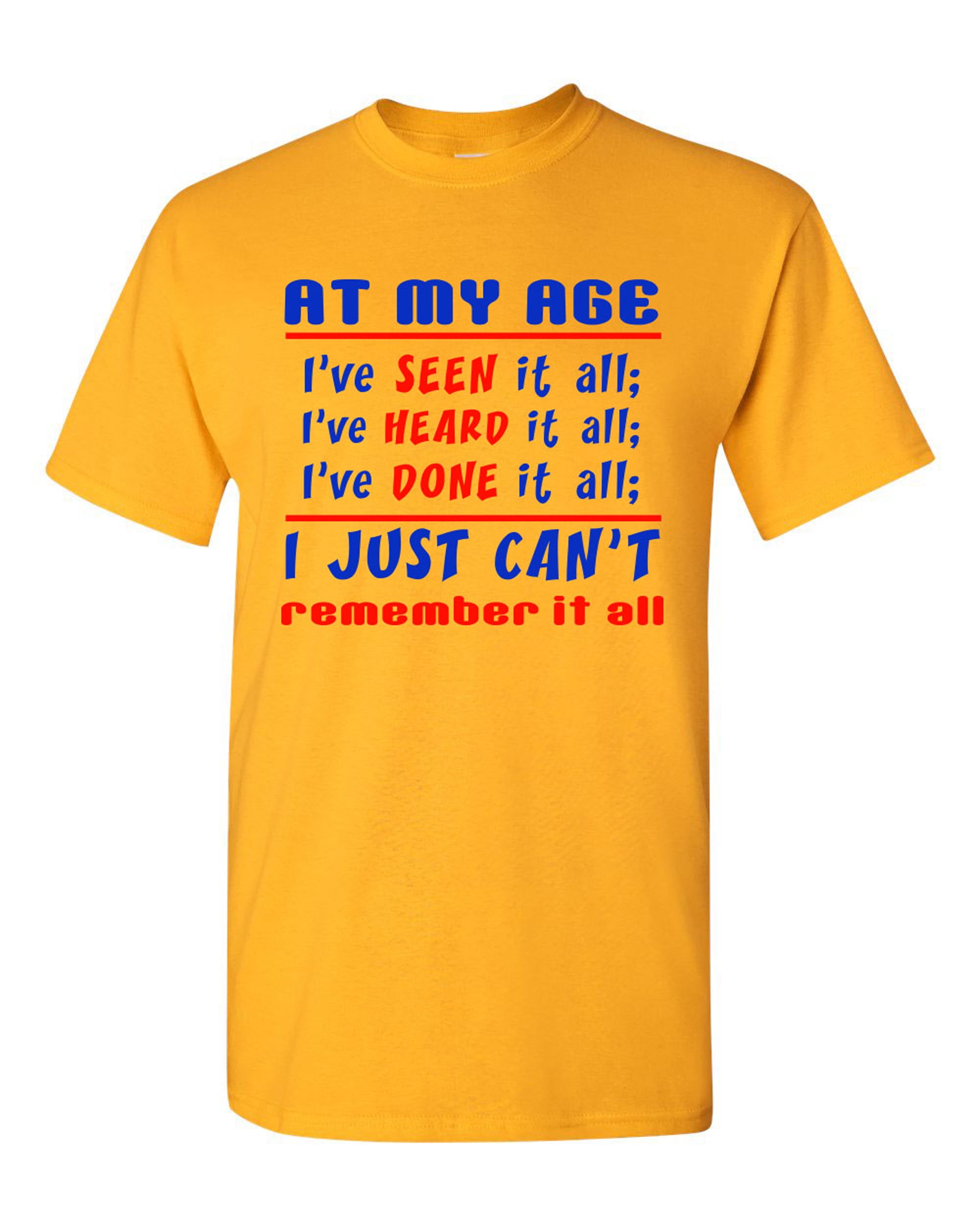 At My Age I've Seen It All Heard It All Done It All Funny DT Adult TShirt Tee