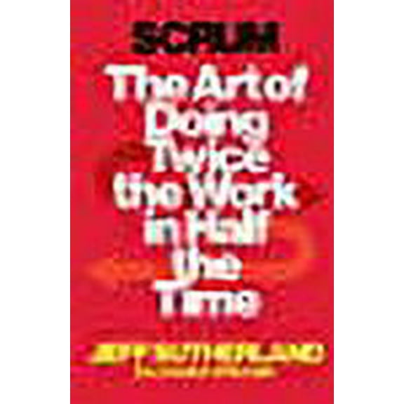 Scrum (L) The Art Of Doing Twice The Work In Half The Time