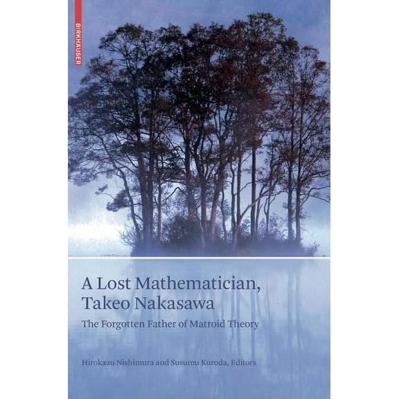 Science Networks: Historical Studies A Lost Mathematician, Takeo Nakasawa: The Forgotten Father of Matroid Theory, Book 38, (Hardcover)