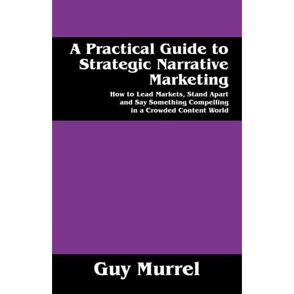 A Practical Guide to Strategic Narrative Marketing (Paperback)