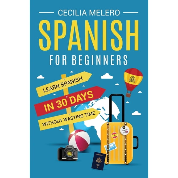 Spanish for Beginners: Learn Spanish in 30 Days Without Wasting Time