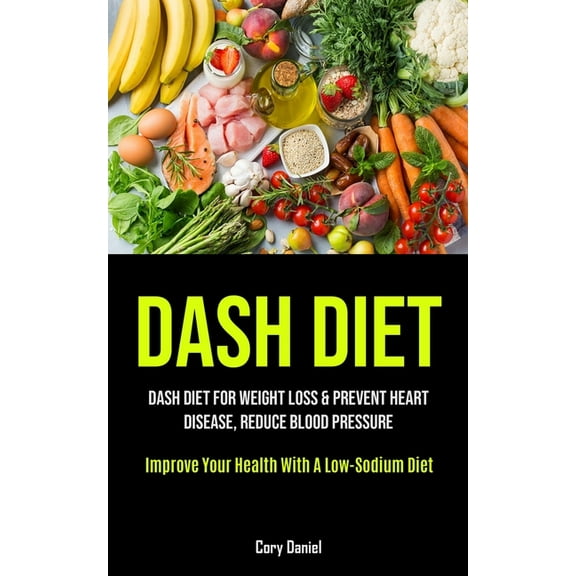Dash Diet: Dash Diet For Weight Loss & Prevent Heart Disease, Reduce Blood Pressure (Improve Your Health With A Low-, (Paperback)