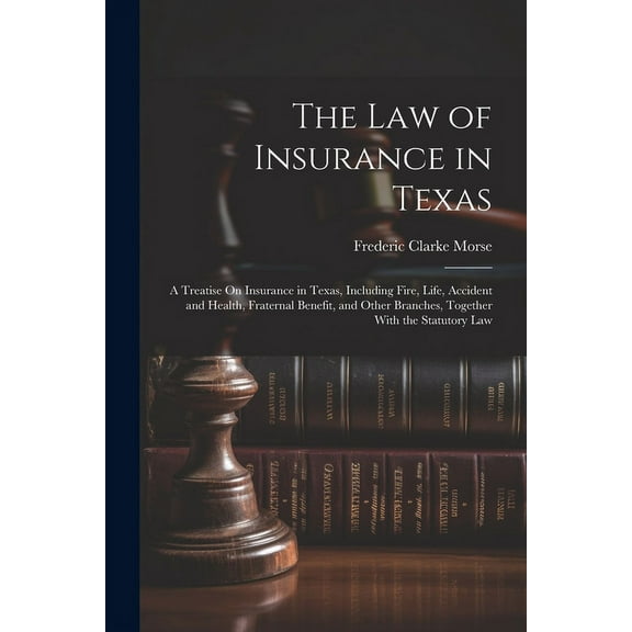 The Law of Insurance in Texas: A Treatise On Insurance in Texas, Including Fire, Life, Accident and Health, Fraternal Benefit, and Other Branches, Tog