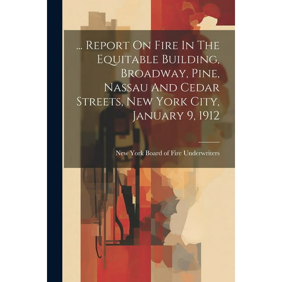 ... Report On Fire In The Equitable Building, Broadway, Pine, Nassau And Cedar Streets, New York City, January 9, 1912 (Paperback)
