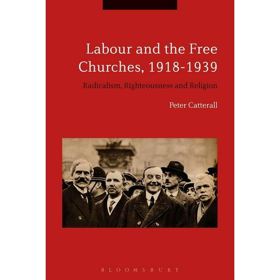 Labour and the Free Churches, 1918-1939: Radicalism, Righteousness and Religion, (Paperback)
