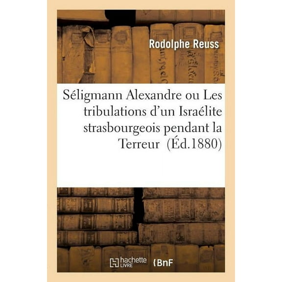 Histoire: Séligmann Alexandre Ou Les Tribulations d'Un Israélite Strasbourgeois Pendant La Terreur (Paperback)