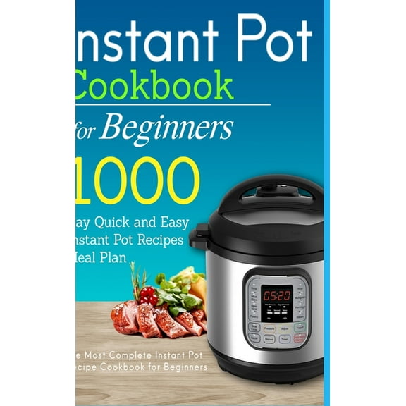 Instant Pot Cookbook for Beginners: 1000 Day Quick and Easy Instant Pot Recipes Meal Plan: The Most Complete Instant Pot, (Hardcover)