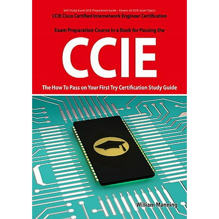 CCIE Cisco Certified Internetwork Engineer Certification Exam Preparation Course in a Book for Passing the CCIE Exam - The How To Pass on Your First Try Certification Study Guide -