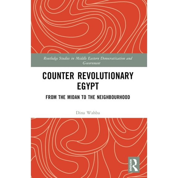 Routledge Studies in Middle Eastern Demo Counter Revolutionary Egypt: From the Midan to the Neighbourhood, (Paperback)