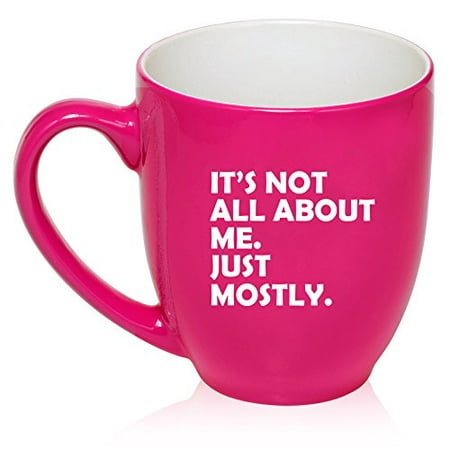 16 oz Large Bistro Mug Ceramic Coffee Tea Glass Cup Funny It's Not All About Me Just Mostly (Hot