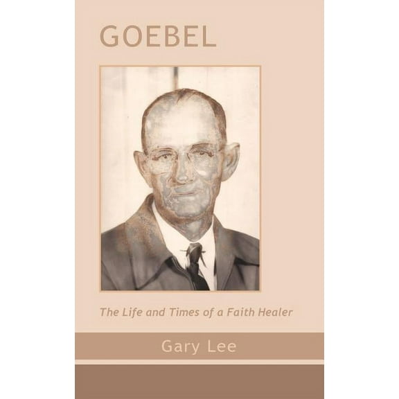 Goebel: The Life and Times of a Faith Healer