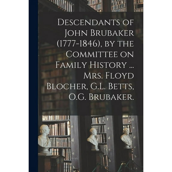 Descendants of John Brubaker (1777-1846), by the Committee on Family History ... Mrs. Floyd Blocher, G.L. Betts, O.G. Br, (Paperback)