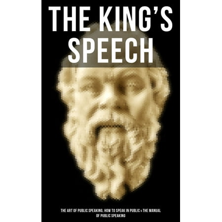 THE KING'S SPEECH: The Art of Public Speaking, How to Speak in Public & the Manual of Public Speaking -