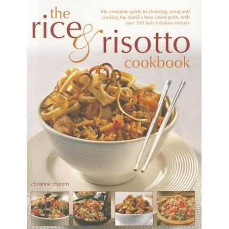 The Rice & Risotto Cookbook : The Complete Guide to Choosing, Using and Cooking the World's Best-Loved Grain, with Over 200 Truly Fabulous