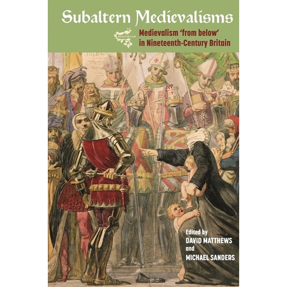 Medievalism Subaltern Medievalisms: Medievalism 'From Below' in Nineteenth-Century Britain, Book 19, (Hardcover)