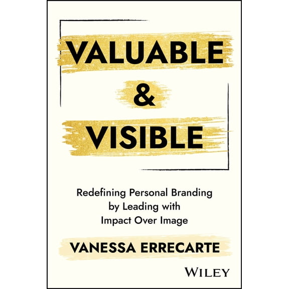Valuable and Visible: Redefining Personal Branding by Leading with Impact Over Image, (Hardcover)