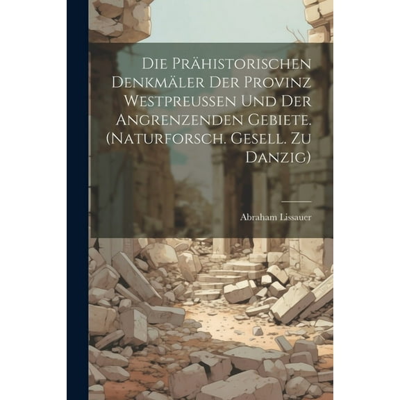 Die Prähistorischen Denkmäler Der Provinz Westpreussen Und Der Angrenzenden Gebiete. (naturforsch. Gesell. Zu Danzig) (Paperback)