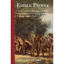 Anthropology of Food & Nutrition Edible People: The Historical Consumption of Slaves and Foreigners and the Cannibalistic Trade in Human Flesh, Book 11, (Hardcover)