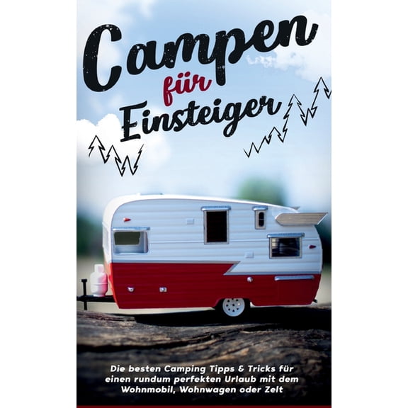 Campen fÃ¼r Einsteiger: Die besten Camping Tipps & Tricks fÃ¼r einen rundum perfekten Urlaub mit dem Wohnmobil, Wohnwa, (Paperback)