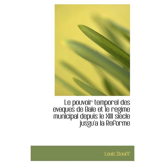 Le Pouvoir Temporel Des Eveques de Bale Et Le Regime Municipal Depuis Le XIII Siecle Jusgu'a La Refo (Hardcover)