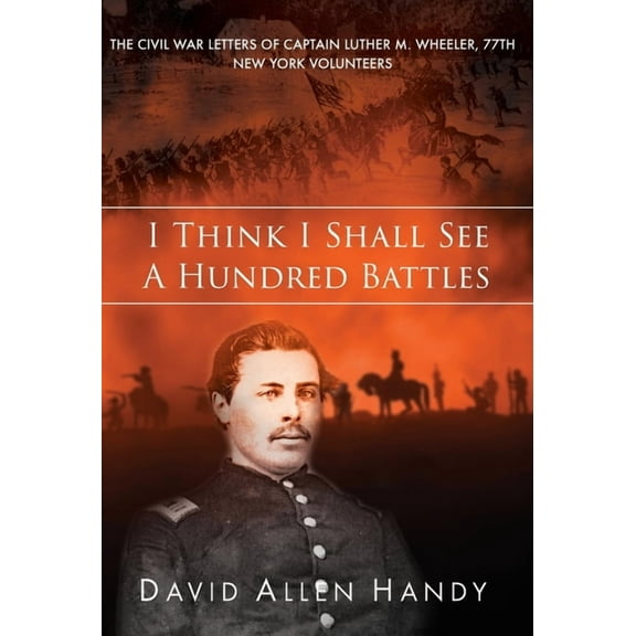 I Think I Shall See a Hundred Battles: The Civil War Letters of Captain Luther M. Wheeler, 77th New York Volunteers, (Hardcover)